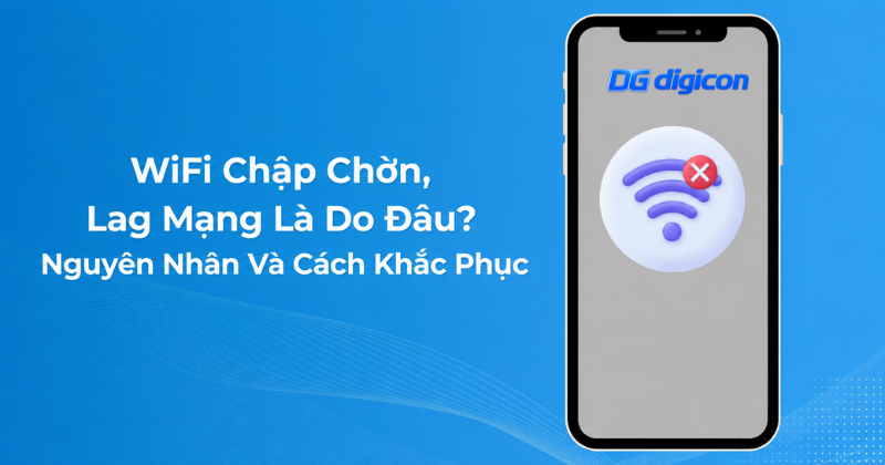 WiFi chập chờn, lag mạng là do đâu? Nguyên nhân và cách xử lý